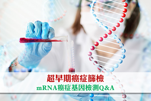 mRNA豈止疫苗-超早期癌症篩檢-mRNA癌症基因檢測Q&A